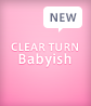 CLEAR TURN Babyish