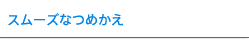 スムーズなつめかえ