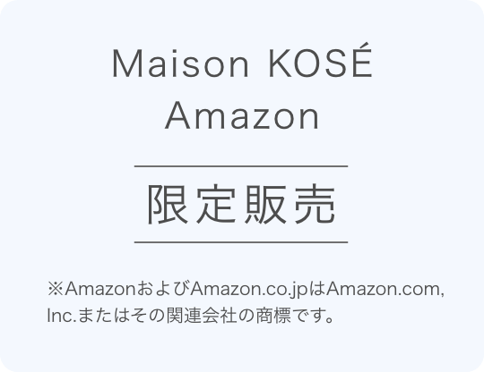 Maison KOSE Amazon 限定発売 ※AmazonおよびAmazon.co.jpは、Amazon.com.inc.またはその関連会社の商標です。
