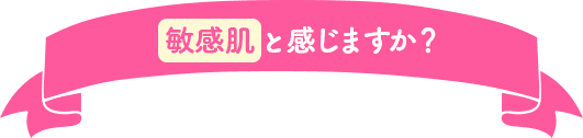 敏感肌かなと感じますか？
