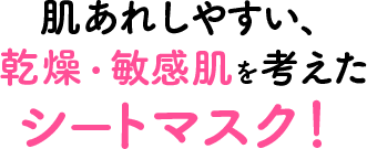 肌あれしやすい、乾燥・敏感肌を考えたシートマスク！