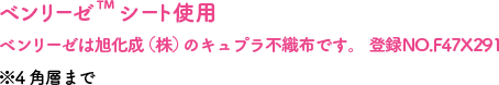 ベンリーゼTM シート使用ベンリーゼは旭化成（株）のキュプラ不織布です。 登録NO.F47X291