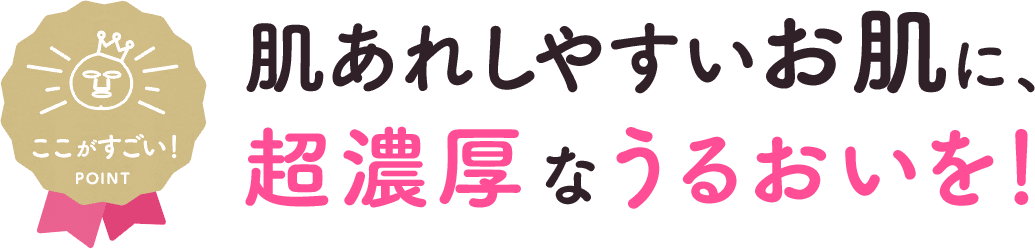 肌あれしやすいお肌に、超濃厚なうるおいを！