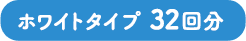 ホワイトタイプ    32回分