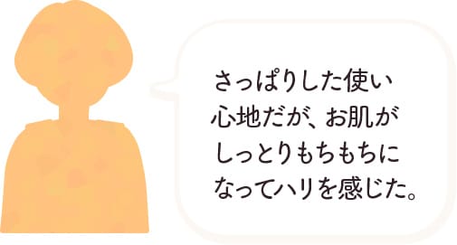 さっぱりした使い心地だが、お肌がしっとりもちもちになってハリを感じた。