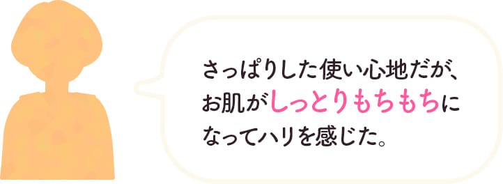 さっぱりした使い心地だが、お肌がしっとりもちもちになってハリを感じた。