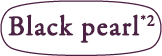 Black pearl<sup>*2</sup>