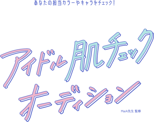 あなたの担当カラーやキャラをチェック！　アイドル肌チェックオーディション　MaiA先生 監修