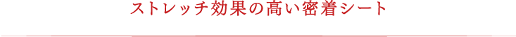 ストレッチ効果の高い密着シート