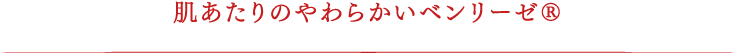 肌あたりのやわらかいベンリーゼ®