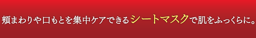 頬まわりや口もとを集中ケアできるシートマスクで肌をふっくらに。