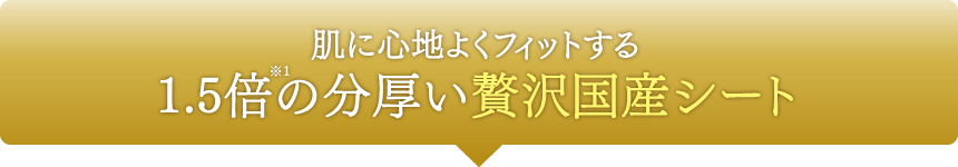 肌に心地よくフィットする1.5倍※1の分厚い贅沢国産シート