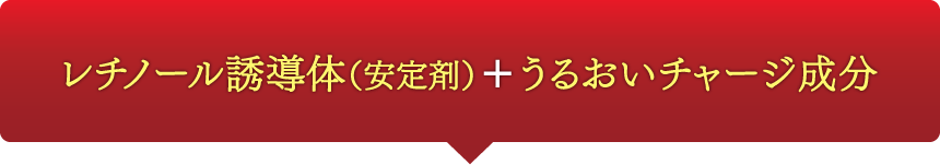 レチノール誘導体（安定剤）＋うるおいチャージ成分