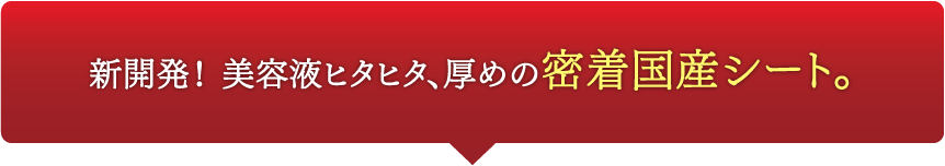 新開発！ 美容液ヒタヒタ、厚めの密着国産シート。