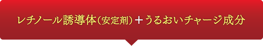 レチノール誘導体（安定剤）＋うるおいチャージ成分