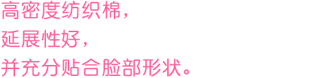 コットンを高密度に織り込んでいるから広げやすく顔の凹凸にあわせ、しっかりフィットします。