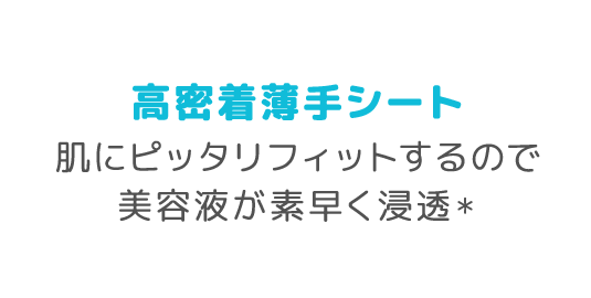 高密着薄手シート 肌にピッタリフィットするので美容液が素早く浸透*