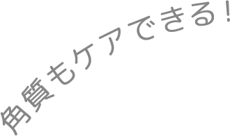 角質もケアできる！