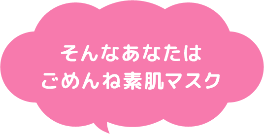 そんなあなたはごめんね素肌マスク