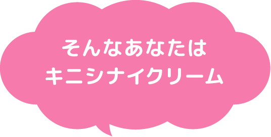 そんなあなたはキニシナイクリーム