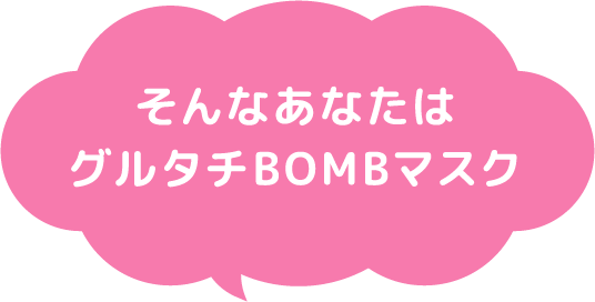 そんなあなたはグルタチBOMBマスク