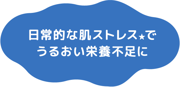 日常的な肌ストレス★でうるおい栄養不足に