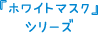 「ホワイトマスク」シリーズ