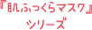 「肌ふっくらマスク」シリーズ