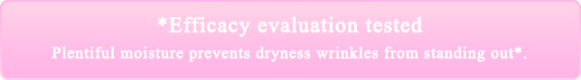 *効能評価試験済み たっぷりのうるおいで乾燥小じわ目立たせない*。