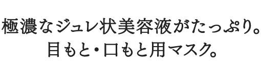 極濃なジュレ状美容液がたっぷり。 目もと・口もと用マスク。