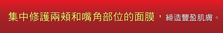 集中修護兩頰和嘴角部位的面膜，締造豐盈肌膚。