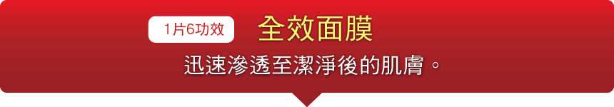 1片6功效 全效面膜，迅速滲透至潔淨後的肌膚。