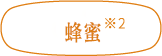 蜂蜜<sup>*2</sup>
