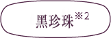 黑珍珠<sup>*2</sup>