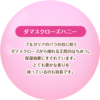 【ダマスクローズハニー】ブルガリアのバラの谷に咲くダマスクローズから採れる天然のはちみつ。保湿効果にすぐれています。とても豊かな香りを持っているのも特長です。