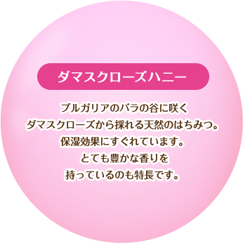 【ダマスクローズハニー】ブルガリアのバラの谷に咲くダマスクローズから採れる天然のはちみつ。保湿効果にすぐれています。とても豊かな香りを持っているのも特徴です。