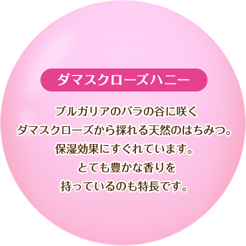 【ダマスクローズハニー】ブルガリアのバラの谷に咲くダマスクローズから採れる天然のはちみつ。保湿効果にすぐれています。とても豊かな香りを持っているのも特徴です。