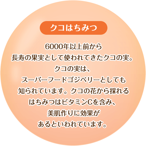 【クコはちみつ】6000年以上前から長寿の果実として使われてきたクコの実。クコの実は、スーパーフードゴジベリーとしても知られています。クコの花から採れるはちみつはビタミンCを含み、美肌作りに効果があるといわれています。